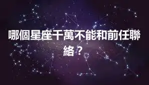 哪個星座千萬不能和前任聯絡？
