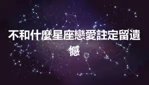 不和什麼星座戀愛註定留遺憾