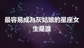 最容易成為灰姑娘的星座女生是誰