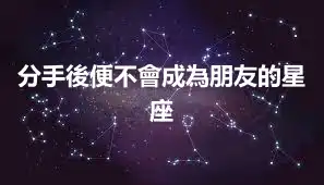 分手後便不會成為朋友的星座