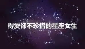 得愛卻不珍惜的星座女生