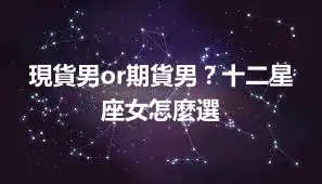 現貨男or期貨男？十二星座女怎麼選