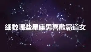 細數哪些星座男喜歡霸道女