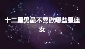 十二星男最不喜歡哪些星座女