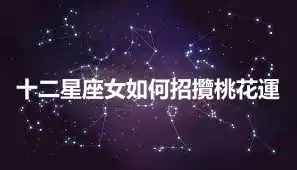 十二星座女如何招攬桃花運