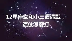 12星座女和小三遭遇戰，這仗怎麼打
