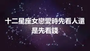 十二星座女戀愛時先看人還是先看錢