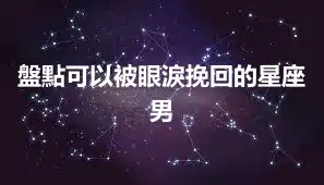 盤點可以被眼淚挽回的星座男
