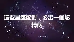 這些星座配對，必出一個蛇精病