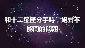 和十二星座分手時，絕對不能問的問題