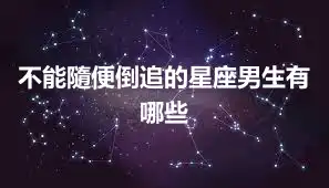 不能隨便倒追的星座男生有哪些