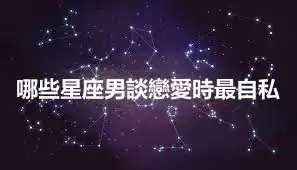 哪些星座男談戀愛時最自私