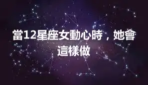 當12星座女動心時，她會這樣做