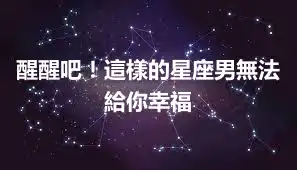 醒醒吧！這樣的星座男無法給你幸福