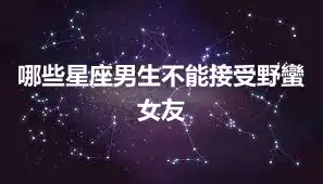 哪些星座男生不能接受野蠻女友