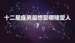 十二星座男最想娶哪種愛人？