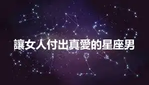 讓女人付出真愛的星座男