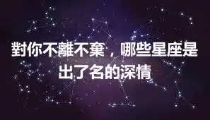 對你不離不棄，哪些星座是出了名的深情