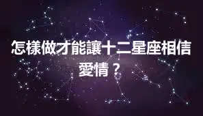 怎樣做才能讓十二星座相信愛情？