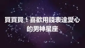 買買買！喜歡用錢表達愛心的男神星座
