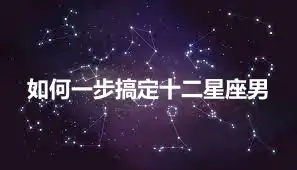 如何一步搞定十二星座男