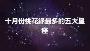 十月份桃花緣最多的五大星座