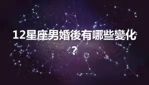 12星座男婚後有哪些變化？