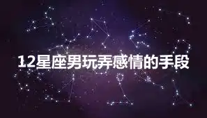 12星座男玩弄感情的手段