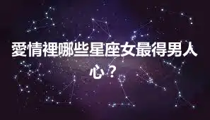 愛情裡哪些星座女最得男人心？