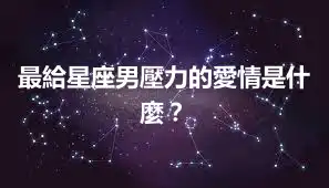 最給星座男壓力的愛情是什麼？