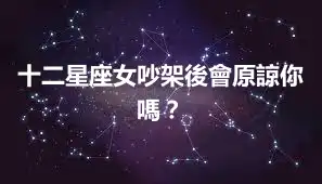 十二星座女吵架後會原諒你嗎？