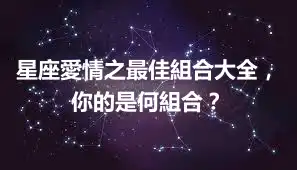星座愛情之最佳組合大全，你的是何組合？