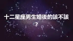 十二星座男生婚後的該不該？
