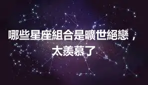哪些星座組合是曠世絕戀，太羨慕了