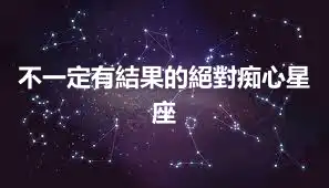 不一定有結果的絕對痴心星座