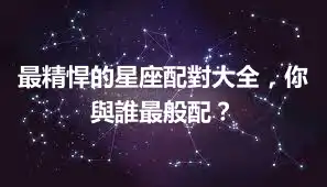 最精悍的星座配對大全，你與誰最般配？