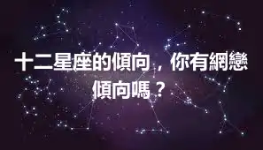 十二星座的傾向，你有網戀傾向嗎？