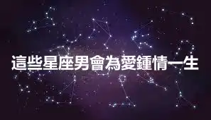 這些星座男會為愛鍾情一生