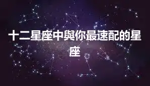 十二星座中與你最速配的星座