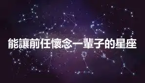 能讓前任懷念一輩子的星座