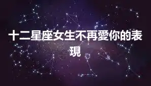 十二星座女生不再愛你的表現