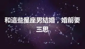 和這些星座男結婚，婚前要三思