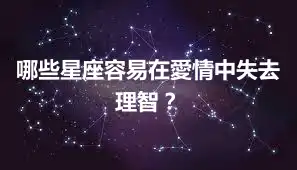 哪些星座容易在愛情中失去理智？