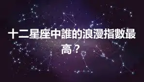 十二星座中誰的浪漫指數最高？