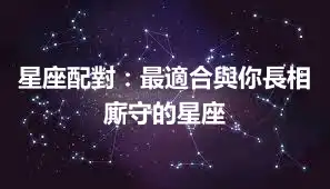 星座配對：最適合與你長相廝守的星座