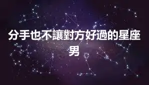 分手也不讓對方好過的星座男