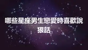 哪些星座男生戀愛時喜歡說狠話