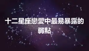 十二星座戀愛中最易暴露的弱點