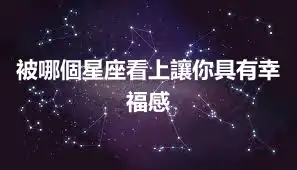 被哪個星座看上讓你具有幸福感