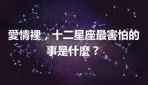 愛情裡，十二星座最害怕的事是什麼？
